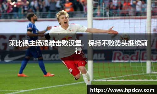 莱比锡主场艰难击败汉堡，保持不败势头继续前行