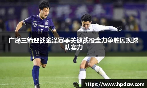广岛三箭迎战金泽赛季关键战役全力争胜展现球队实力