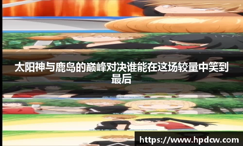 太阳神与鹿岛的巅峰对决谁能在这场较量中笑到最后