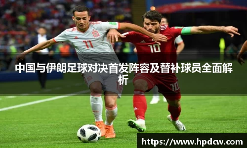 中国与伊朗足球对决首发阵容及替补球员全面解析