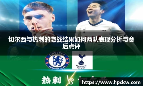 切尔西与热刺的激战结果如何两队表现分析与赛后点评