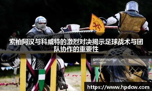 索柏阿汉与科威特的激烈对决揭示足球战术与团队协作的重要性