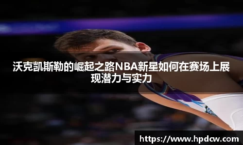 沃克凯斯勒的崛起之路NBA新星如何在赛场上展现潜力与实力