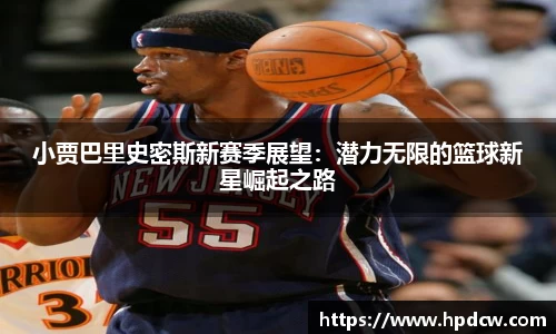 小贾巴里史密斯新赛季展望：潜力无限的篮球新星崛起之路