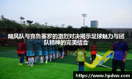 飓风队与克鲁塞罗的激烈对决揭示足球魅力与团队精神的完美结合