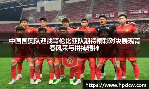 中国国奥队迎战哥伦比亚队期待精彩对决展现青春风采与拼搏精神