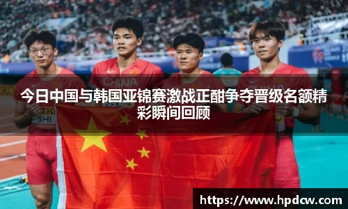 今日中国与韩国亚锦赛激战正酣争夺晋级名额精彩瞬间回顾