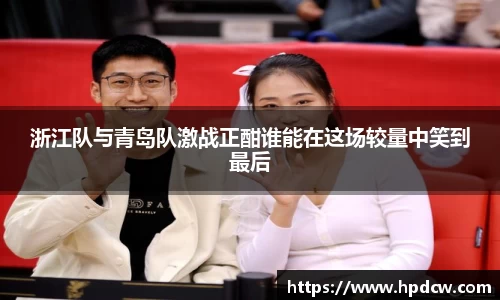 浙江队与青岛队激战正酣谁能在这场较量中笑到最后