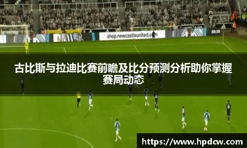 古比斯与拉迪比赛前瞻及比分预测分析助你掌握赛局动态