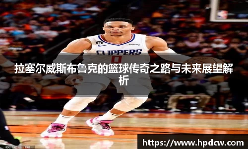 拉塞尔威斯布鲁克的篮球传奇之路与未来展望解析