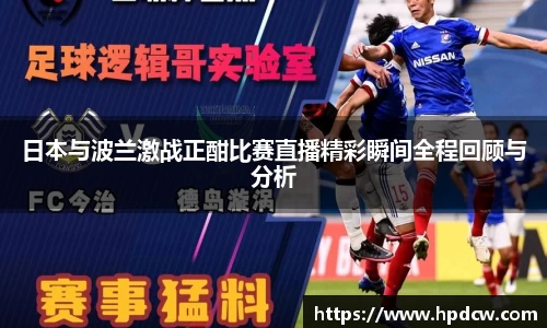 日本与波兰激战正酣比赛直播精彩瞬间全程回顾与分析
