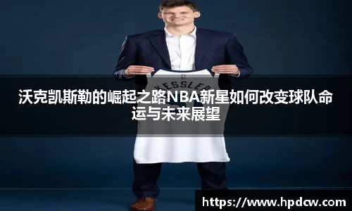 沃克凯斯勒的崛起之路NBA新星如何改变球队命运与未来展望