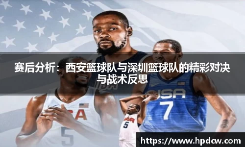 赛后分析：西安篮球队与深圳篮球队的精彩对决与战术反思