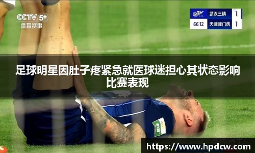 足球明星因肚子疼紧急就医球迷担心其状态影响比赛表现
