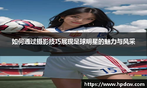 如何通过摄影技巧展现足球明星的魅力与风采