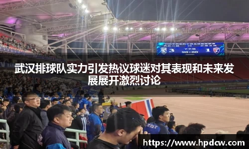 武汉排球队实力引发热议球迷对其表现和未来发展展开激烈讨论