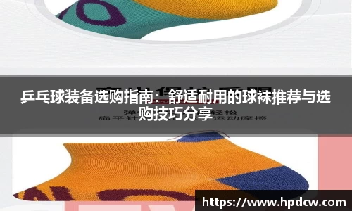 乒乓球装备选购指南：舒适耐用的球袜推荐与选购技巧分享