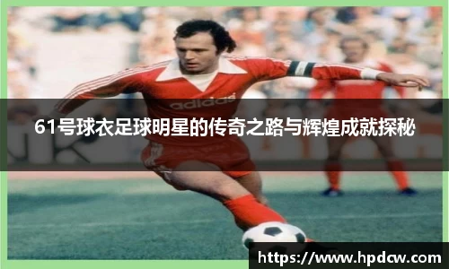 61号球衣足球明星的传奇之路与辉煌成就探秘