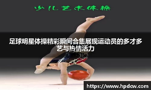 足球明星体操精彩瞬间合集展现运动员的多才多艺与热情活力