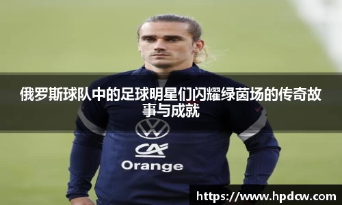俄罗斯球队中的足球明星们闪耀绿茵场的传奇故事与成就