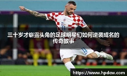三十岁才崭露头角的足球明星们如何逆袭成名的传奇故事