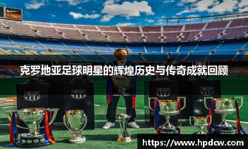 克罗地亚足球明星的辉煌历史与传奇成就回顾